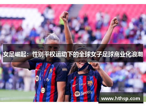 女足崛起：性别平权运动下的全球女子足球商业化浪潮
