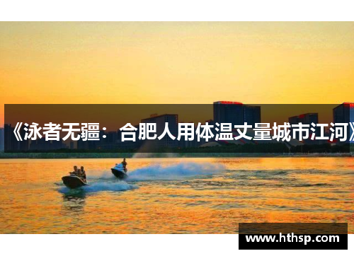 《泳者无疆：合肥人用体温丈量城市江河》